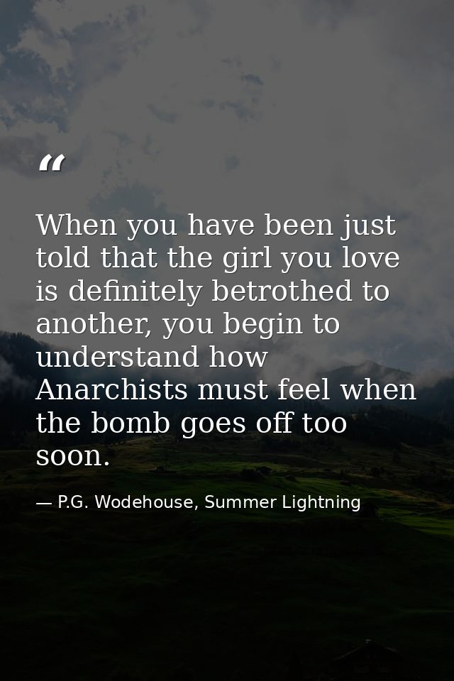 When you have been just told that the girl you love is definitely betrothed to another, you begin to understand how Anar — P.G. Wodehouse, Summer Lightning