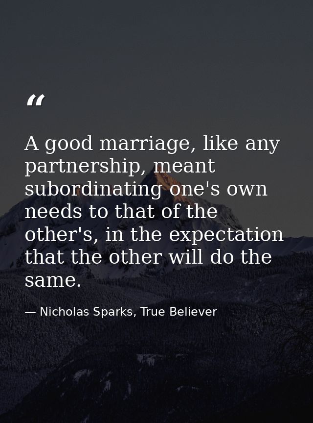 A good marriage, like any partnership, meant subordinating one's own needs to that of the other's, in the expectation th — Nicholas Sparks, True Believer