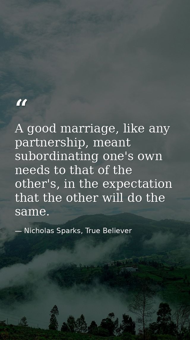A good marriage, like any partnership, meant subordinating one's own needs to that of the other's, in the expectation th — Nicholas Sparks, True Believer