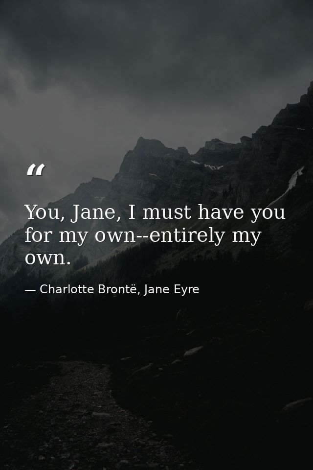 You, Jane, I must have you for my own--entirely my own. — Charlotte Brontë, Jane Eyre
