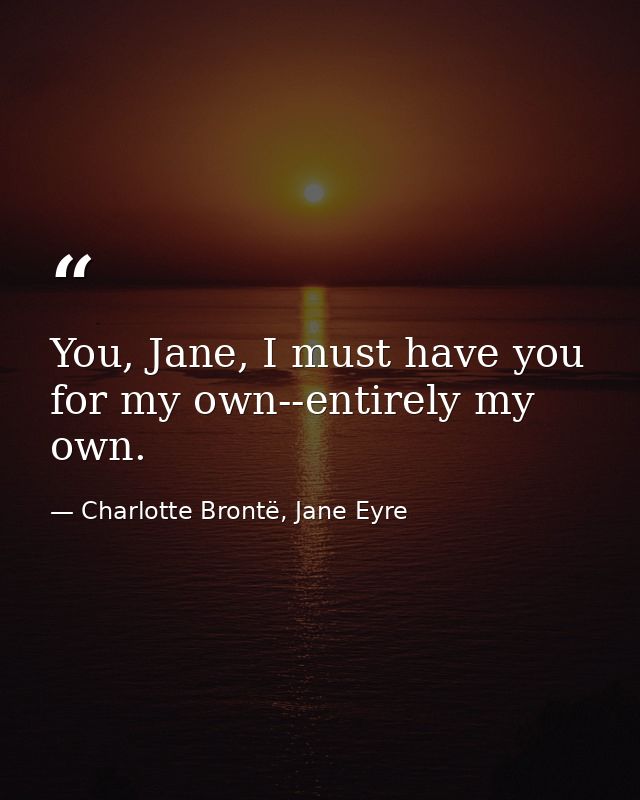 You, Jane, I must have you for my own--entirely my own. — Charlotte Brontë, Jane Eyre