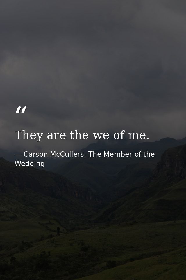 They are the we of me. — Carson McCullers, The Member of the Wedding