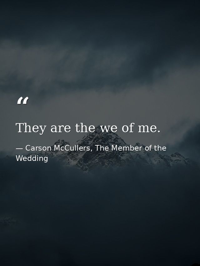 They are the we of me. — Carson McCullers, The Member of the Wedding