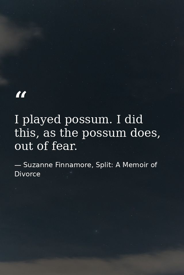 I played possum. I did this, as the possum does, out of fear. — Suzanne Finnamore, Split: A Memoir of Divorce