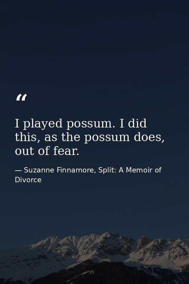 I played possum. I did this, as the possum does, out of fear. — Suzanne Finnamore, Split: A Memoir of Divorce