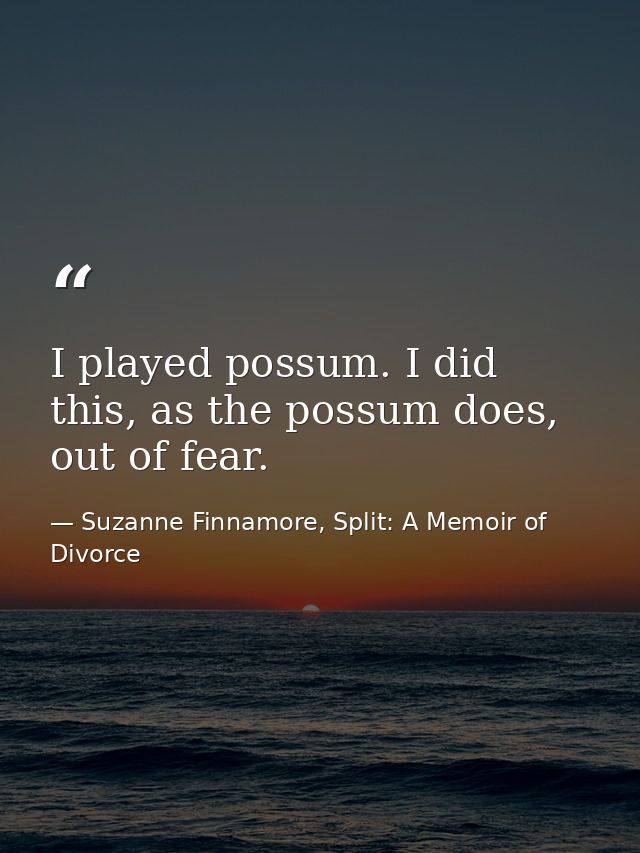 I played possum. I did this, as the possum does, out of fear. — Suzanne Finnamore, Split: A Memoir of Divorce