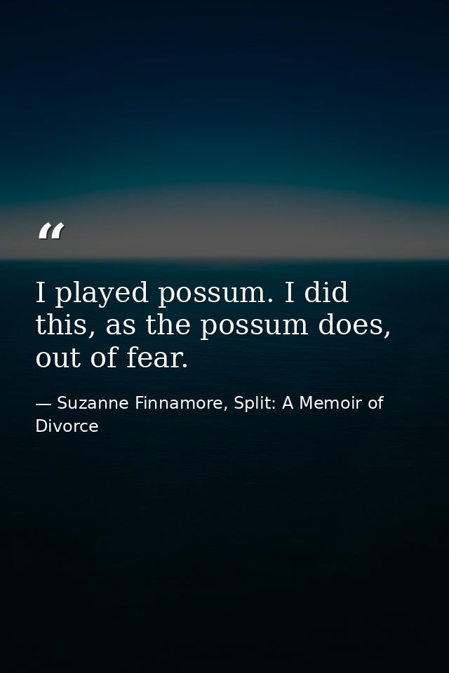 I played possum. I did this, as the possum does, out of fear. — Suzanne Finnamore, Split: A Memoir of Divorce
