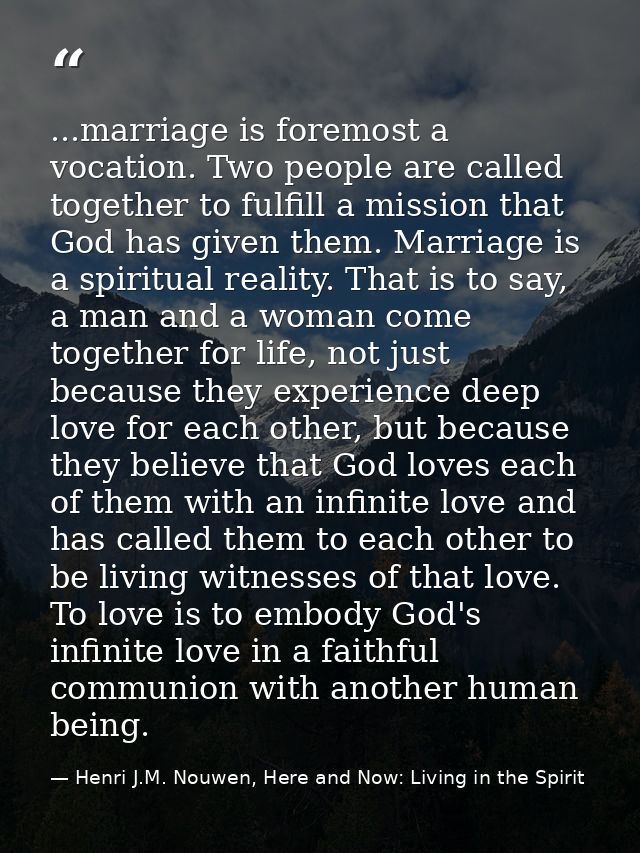 ...marriage is foremost a vocation. Two people are called together to fulfill a mission that God has given them. Marriag — Henri J.M. Nouwen, Here and Now: Living in the Spirit