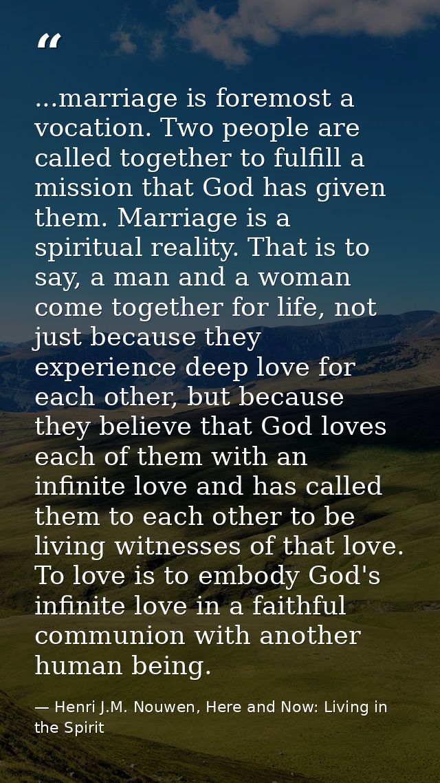 ...marriage is foremost a vocation. Two people are called together to fulfill a mission that God has given them. Marriag — Henri J.M. Nouwen, Here and Now: Living in the Spirit