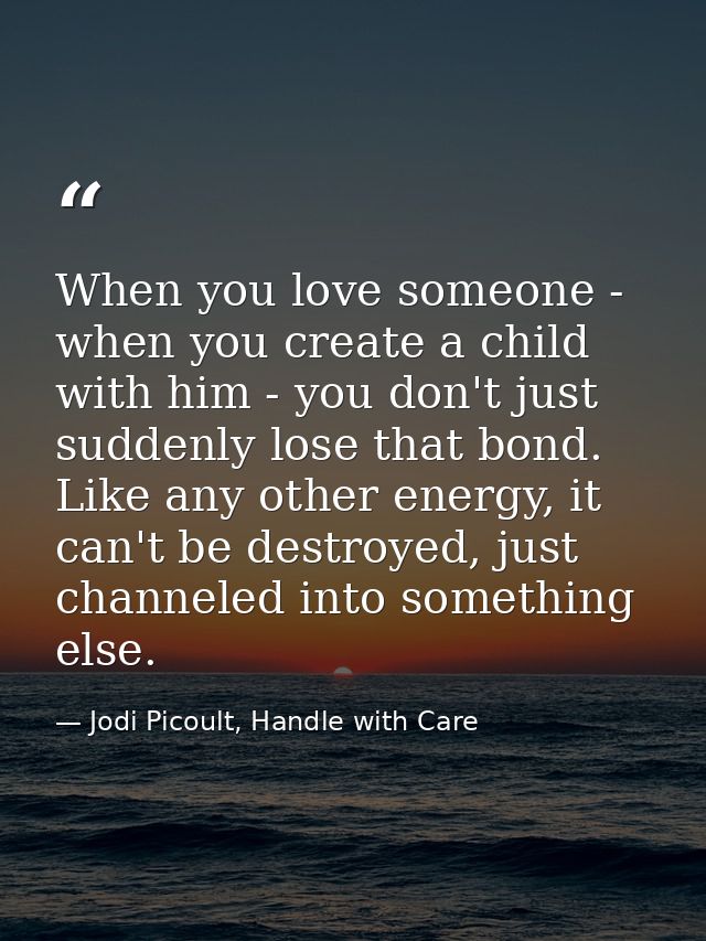 When you love someone - when you create a child with him - you don't just suddenly lose that bond. Like any other energy — Jodi Picoult, Handle with Care