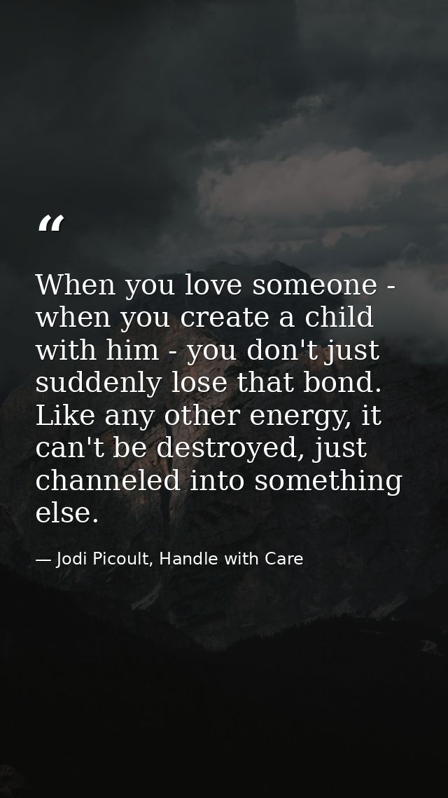 When you love someone - when you create a child with him - you don't just suddenly lose that bond. Like any other energy — Jodi Picoult, Handle with Care