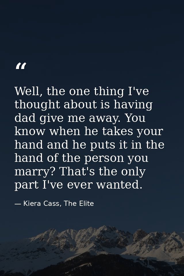 Well, the one thing I've thought about is having dad give me away. You know when he takes your hand and he puts it in th — Kiera Cass, The Elite