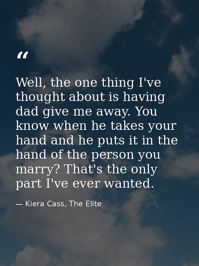 Well, the one thing I've thought about is having dad give me away. You know when he takes your hand and he puts it in th — Kiera Cass, The Elite