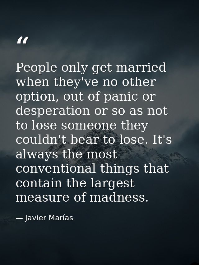 People only get married when they've no other option, out of panic or desperation or so as not to lose someone they coul — Javier Marías