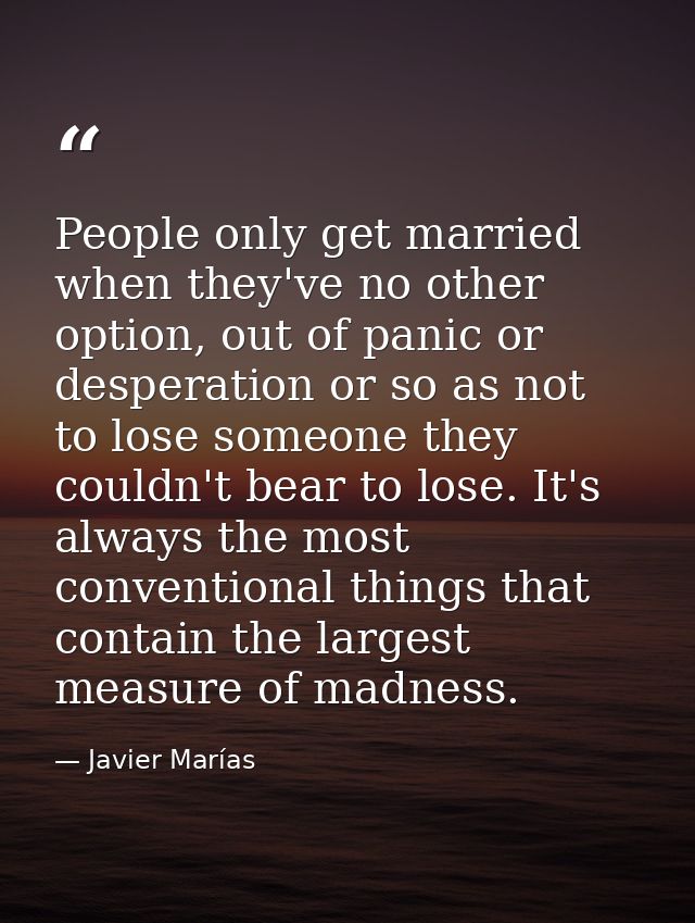 People only get married when they've no other option, out of panic or desperation or so as not to lose someone they coul — Javier Marías