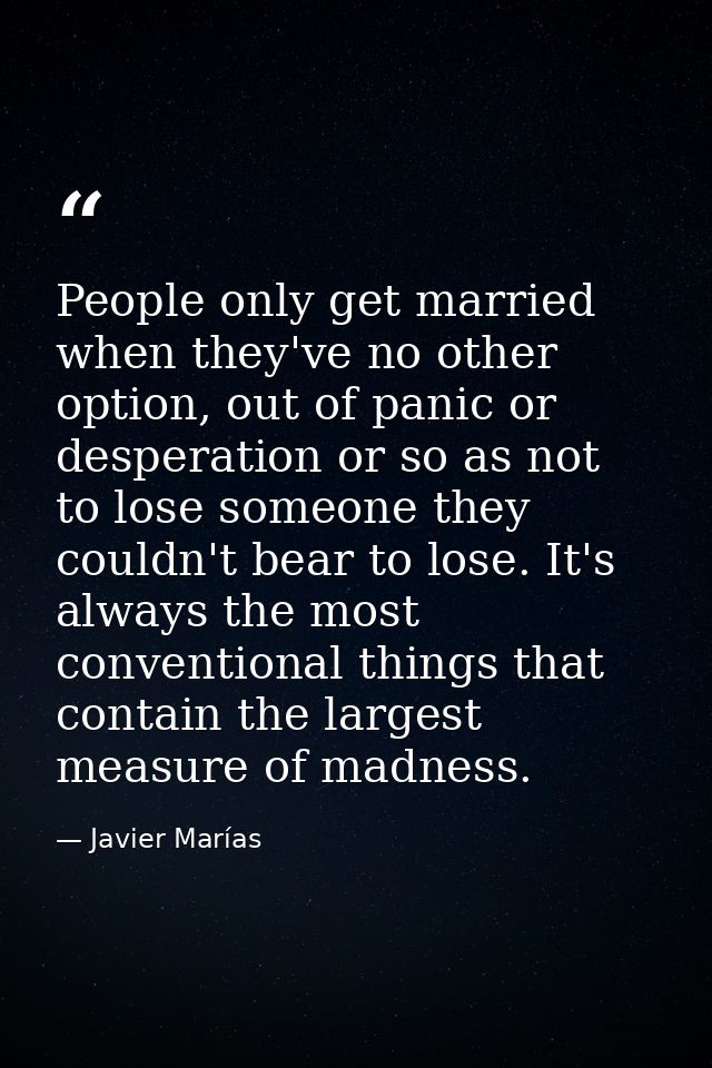 People only get married when they've no other option, out of panic or desperation or so as not to lose someone they coul — Javier Marías