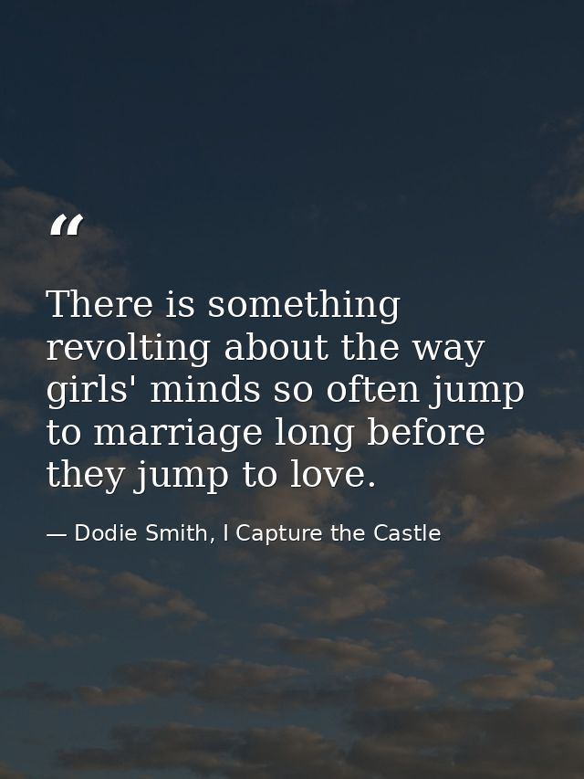 There is something revolting about the way girls' minds so often jump to marriage long before they jump to love. — Dodie Smith, I Capture the Castle