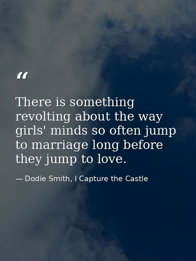 There is something revolting about the way girls' minds so often jump to marriage long before they jump to love. — Dodie Smith, I Capture the Castle