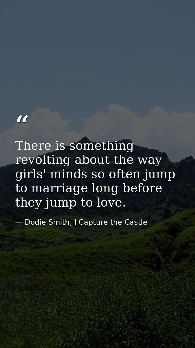 There is something revolting about the way girls' minds so often jump to marriage long before they jump to love. — Dodie Smith, I Capture the Castle