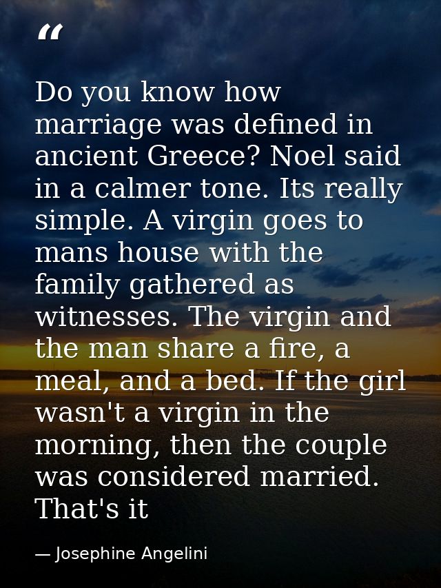 Do you know how marriage was defined in ancient Greece? Noel said in a calmer tone. Its really simple. A virgin goes to  — Josephine Angelini