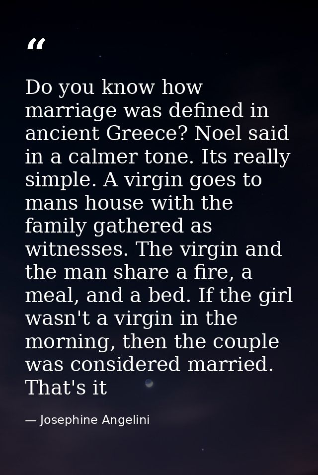 Do you know how marriage was defined in ancient Greece? Noel said in a calmer tone. Its really simple. A virgin goes to  — Josephine Angelini