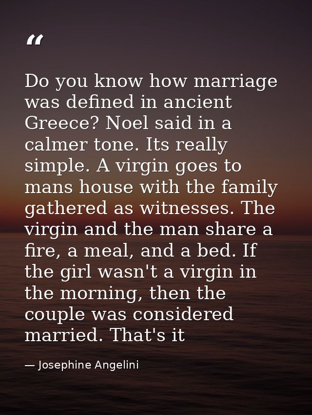 Do you know how marriage was defined in ancient Greece? Noel said in a calmer tone. Its really simple. A virgin goes to  — Josephine Angelini