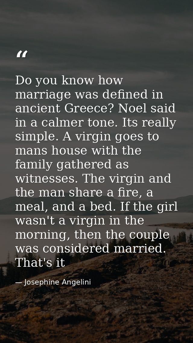 Do you know how marriage was defined in ancient Greece? Noel said in a calmer tone. Its really simple. A virgin goes to  — Josephine Angelini