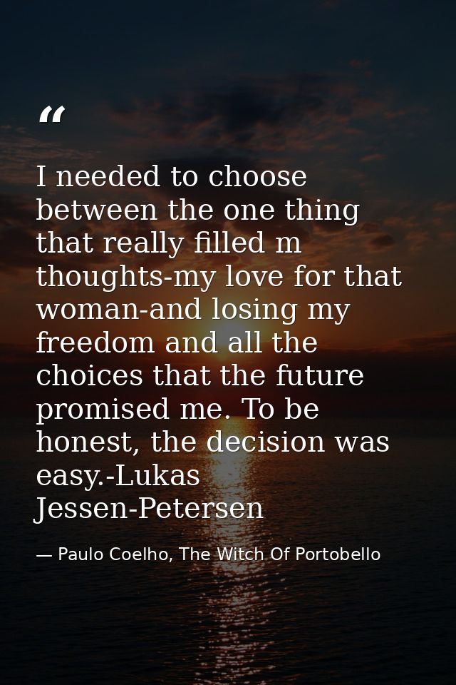 I needed to choose between the one thing that really filled m thoughts-my love for that woman-and losing my freedom and  — Paulo Coelho, The Witch Of Portobello
