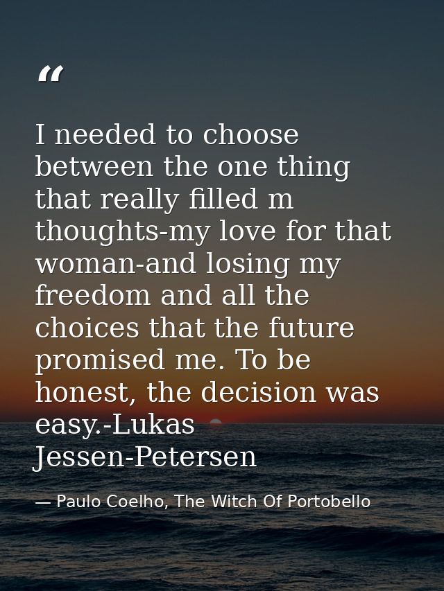 I needed to choose between the one thing that really filled m thoughts-my love for that woman-and losing my freedom and  — Paulo Coelho, The Witch Of Portobello