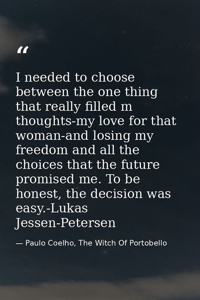 I needed to choose between the one thing that really filled m thoughts-my love for that woman-and losing my freedom and  — Paulo Coelho, The Witch Of Portobello
