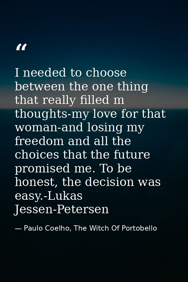 I needed to choose between the one thing that really filled m thoughts-my love for that woman-and losing my freedom and  — Paulo Coelho, The Witch Of Portobello