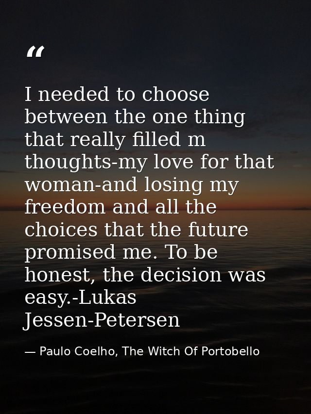 I needed to choose between the one thing that really filled m thoughts-my love for that woman-and losing my freedom and  — Paulo Coelho, The Witch Of Portobello