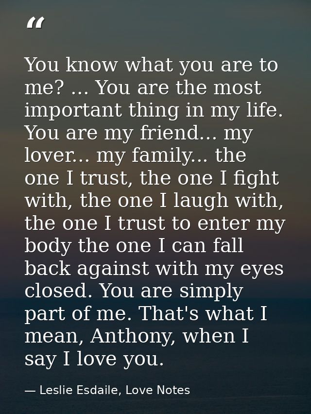 You know what you are to me? ... You are the most important thing in my life. You are my friend... my lover... my family — Leslie Esdaile, Love Notes