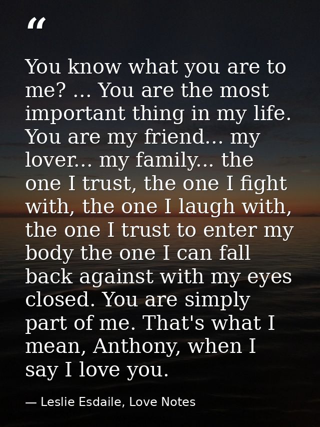 You know what you are to me? ... You are the most important thing in my life. You are my friend... my lover... my family — Leslie Esdaile, Love Notes
