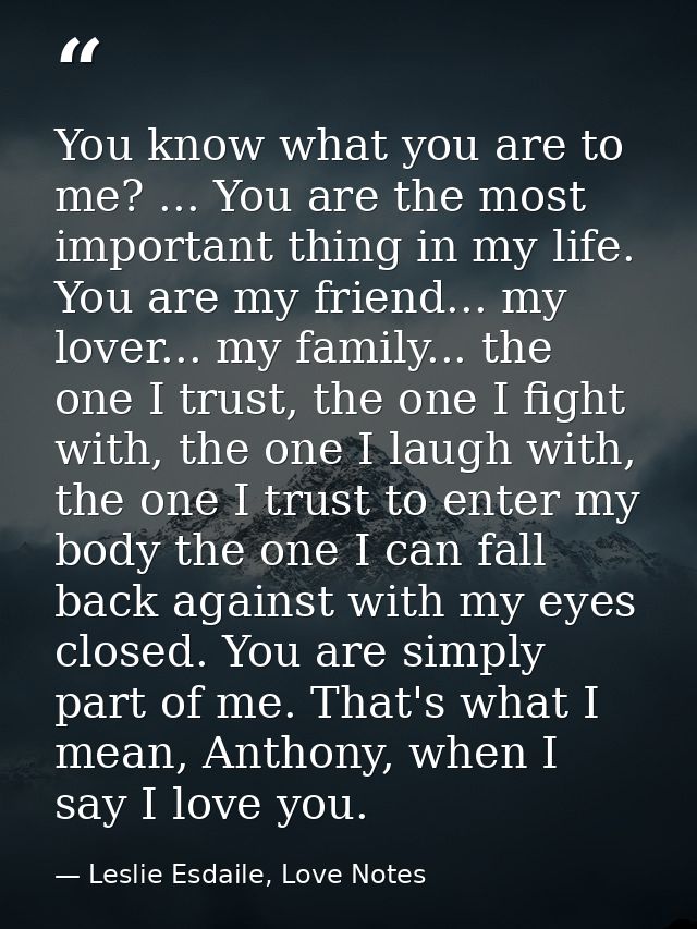 You know what you are to me? ... You are the most important thing in my life. You are my friend... my lover... my family — Leslie Esdaile, Love Notes