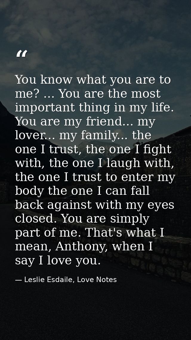 You know what you are to me? ... You are the most important thing in my life. You are my friend... my lover... my family — Leslie Esdaile, Love Notes
