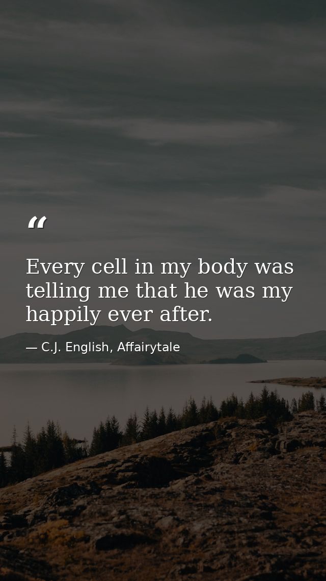 Every cell in my body was telling me that he was my happily ever after. — C.J. English, Affairytale