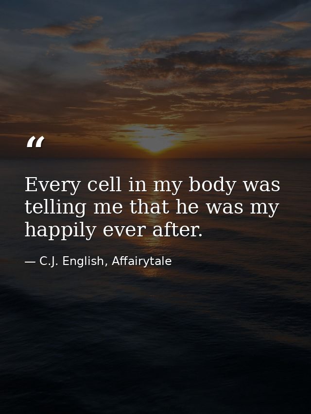 Every cell in my body was telling me that he was my happily ever after. — C.J. English, Affairytale