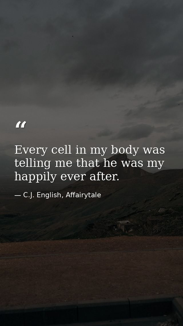 Every cell in my body was telling me that he was my happily ever after. — C.J. English, Affairytale