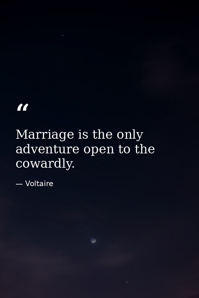 Marriage is the only adventure open to the cowardly. — Voltaire