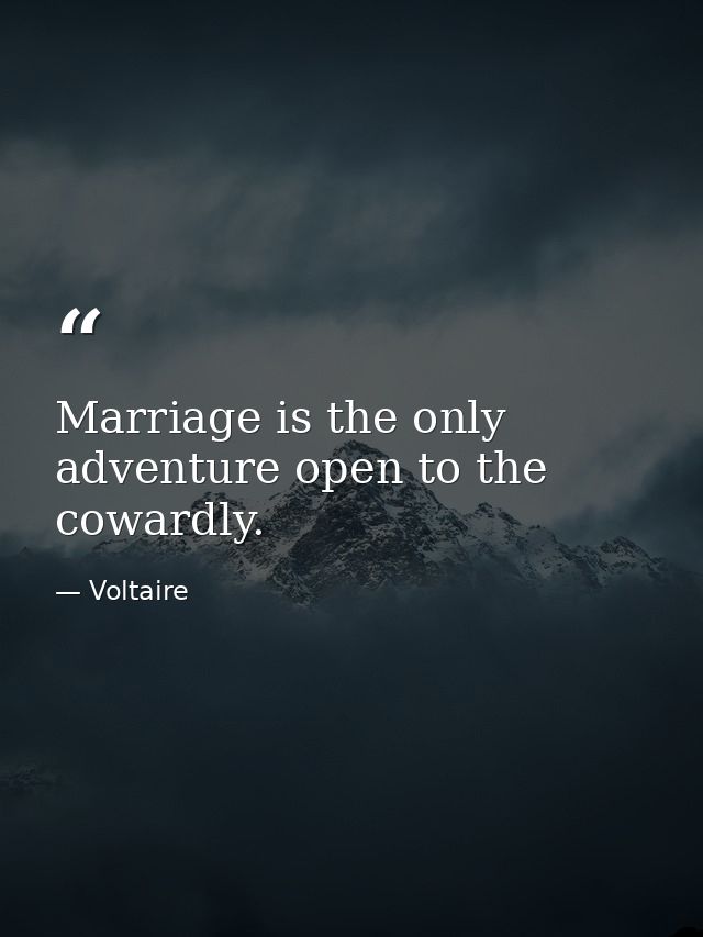Marriage is the only adventure open to the cowardly. — Voltaire