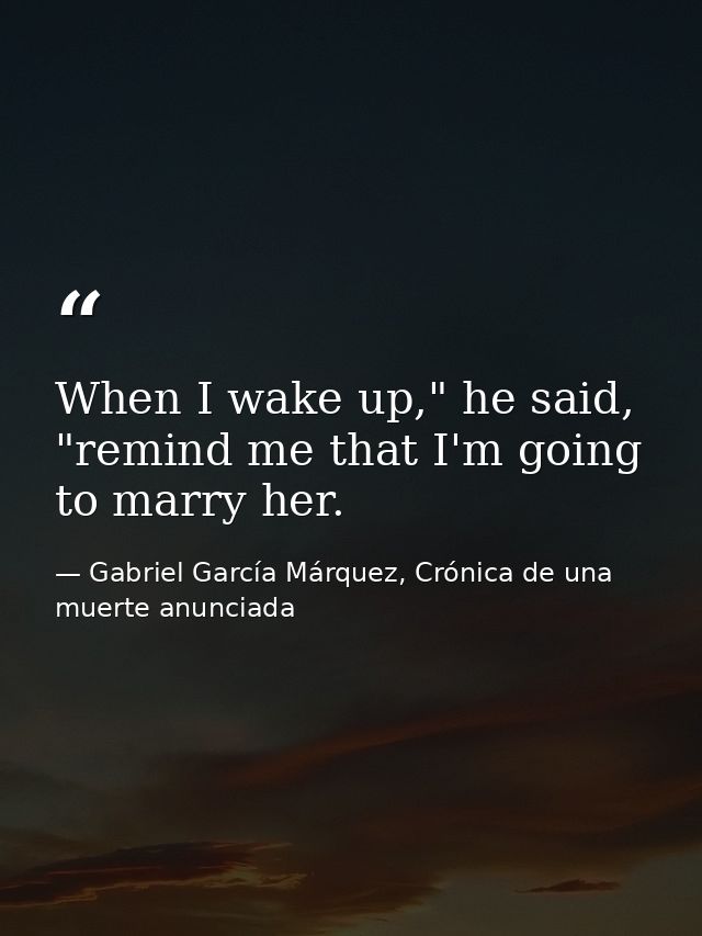 When I wake up," he said, "remind me that I'm going to marry her. — Gabriel García Márquez, Crónica de una muerte anunciada
