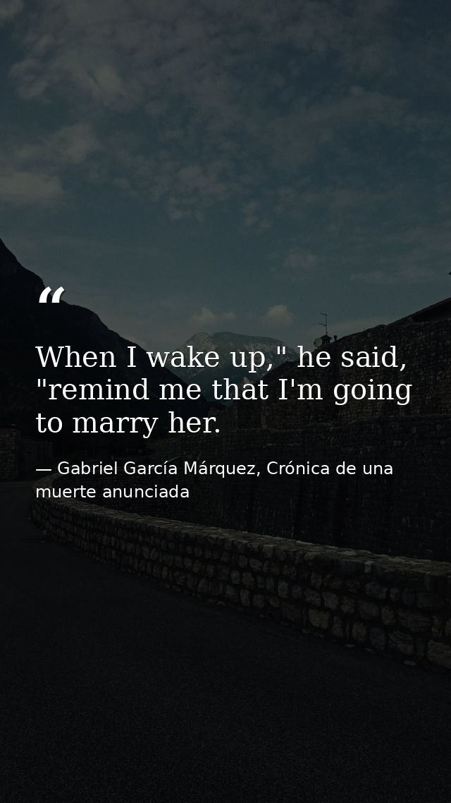 When I wake up," he said, "remind me that I'm going to marry her. — Gabriel García Márquez, Crónica de una muerte anunciada