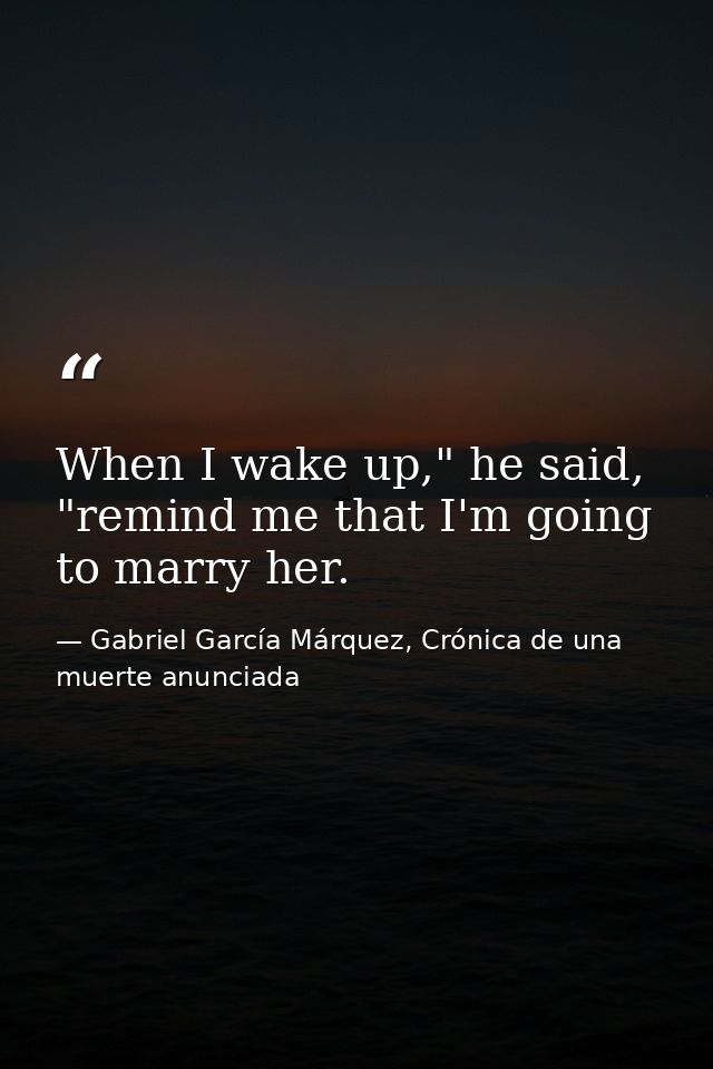 When I wake up," he said, "remind me that I'm going to marry her. — Gabriel García Márquez, Crónica de una muerte anunciada