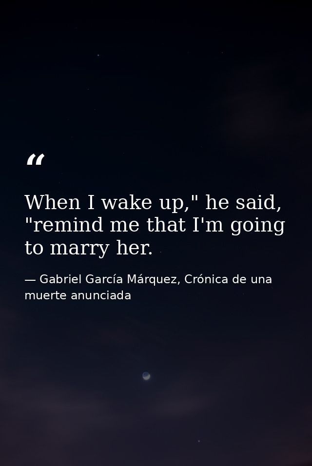When I wake up," he said, "remind me that I'm going to marry her. — Gabriel García Márquez, Crónica de una muerte anunciada