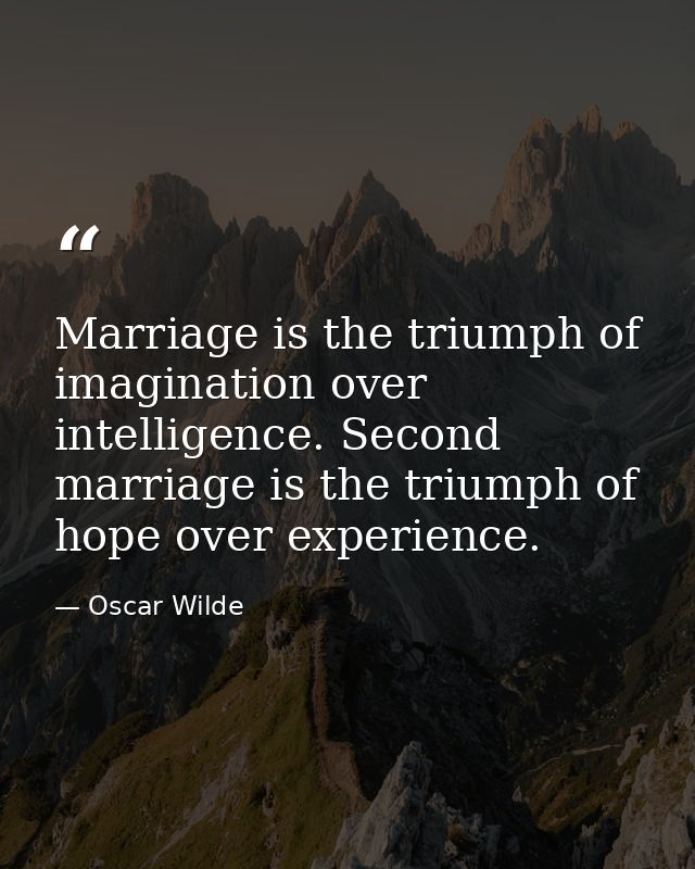 Marriage is the triumph of imagination over intelligence. Second marriage is the triumph of hope over experience. — Oscar Wilde