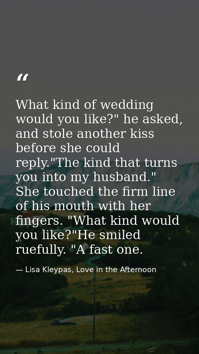 What kind of wedding would you like?" he asked, and stole another kiss before she could reply."The kind that turns you i — Lisa Kleypas, Love in the Afternoon