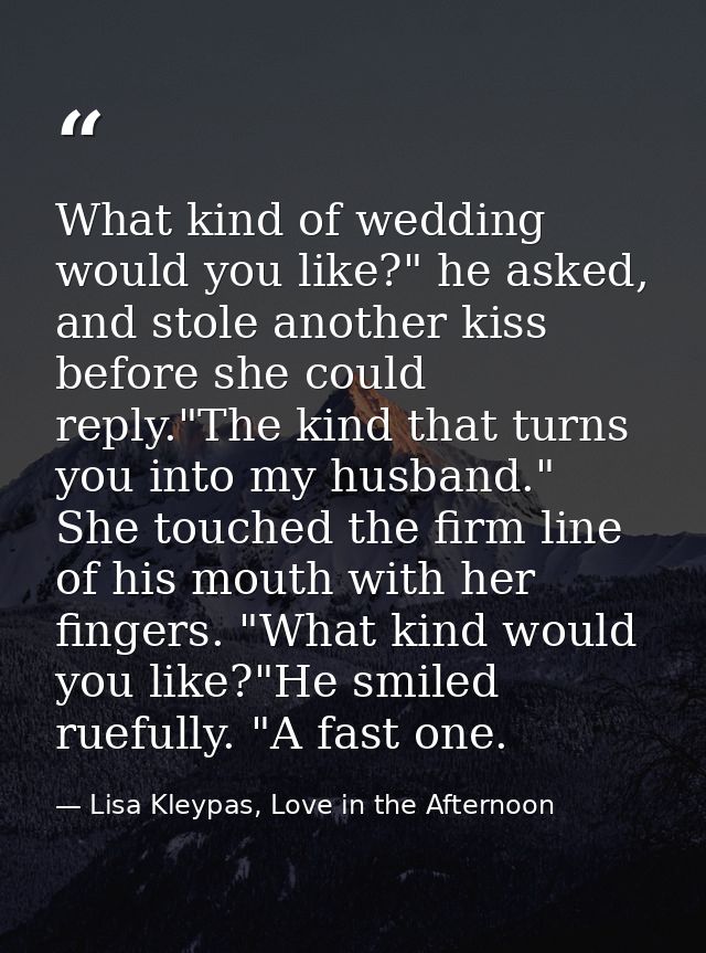 What kind of wedding would you like?" he asked, and stole another kiss before she could reply."The kind that turns you i — Lisa Kleypas, Love in the Afternoon