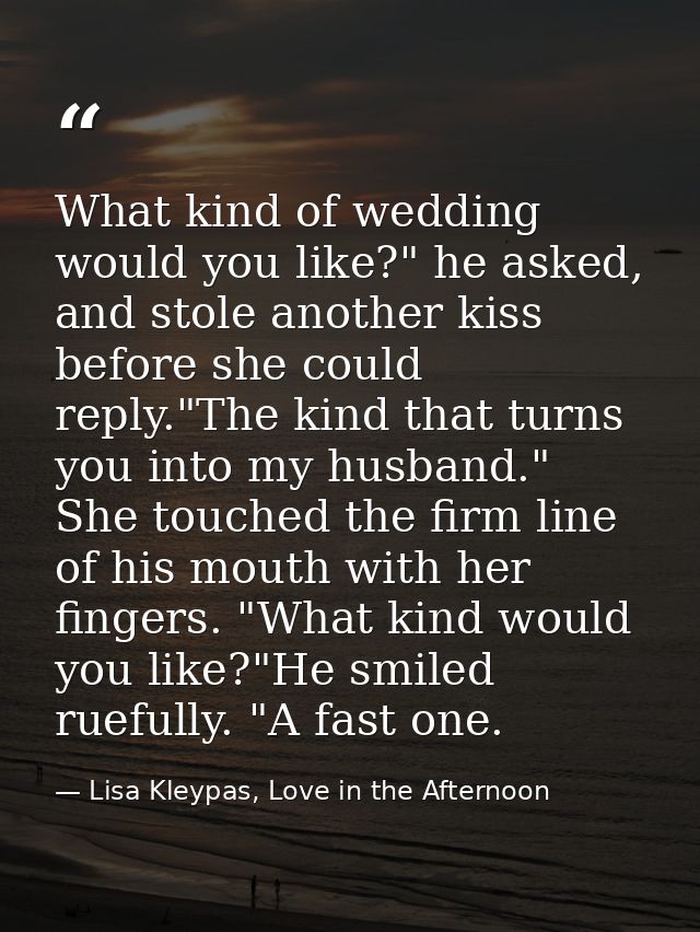 What kind of wedding would you like?" he asked, and stole another kiss before she could reply."The kind that turns you i — Lisa Kleypas, Love in the Afternoon