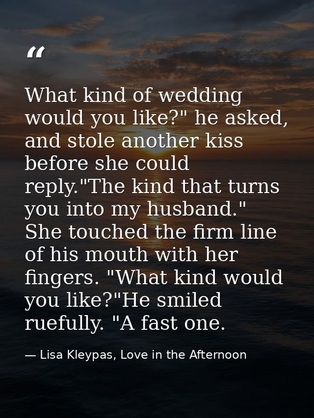 What kind of wedding would you like?" he asked, and stole another kiss before she could reply."The kind that turns you i — Lisa Kleypas, Love in the Afternoon